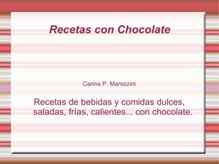 Recetas con Chocolate Carina P. Marozzini Recetas de bebidas y comidas dulces, saladas, frías, calientes... con chocolate. 