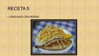 RECETA 5
• LENGUADO CON PATATAS
 