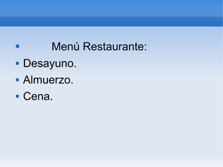  Menú Restaurante:
 Desayuno.
 Almuerzo.
 Cena.
 