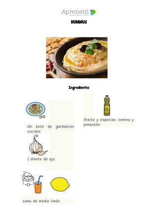 HUMMUS
Ingredientes
Un bote de garbanzos
cocidos
1 diente de ajo
zumo de medio limón
Aceite y especias: comino y
pimentón
 