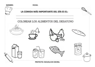 NOMBRE: FECHA:
PROYECTO: ESCUELA DE COCINA.
LA COMIDA MÁS IMPORTANTE DEL DÍA ES EL:
COLOREAR LOS ALIMENTOS DEL DESAYUNO
 