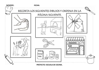 NOMBRE: FECHA:
PROYECTO: ESCUELA DE COCINA.
RECORTA LOS SIGUIENTES DIBUJOS Y ORDENA EN LA
PÁGINA SIGUIENTE.
 