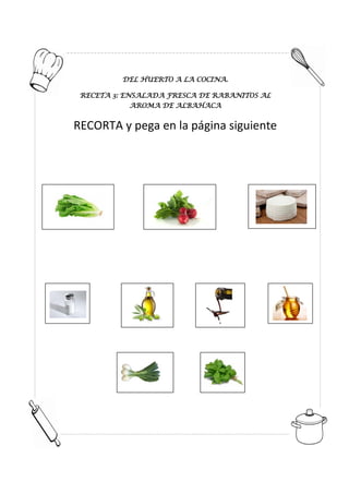 DEL HUERTO A LA COCINA.
RECETA 3: ENSALADA FRESCA DE RABANITOS AL
AROMA DE ALBAHACA
RECORTA y pega en la página siguiente
 