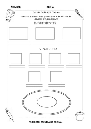 NOMBRE: FECHA:
PROYECTO: ESCUELA DE COCINA.
DEL HUERTO A LA COCINA.
RECETA 3: ENSALADA FRESCA DE RABANITOS AL
AROMA DE ALBAHACA
INGREDIENTES
VINAGRETA
 