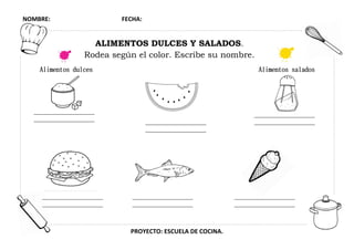 NOMBRE: FECHA:
PROYECTO: ESCUELA DE COCINA.
ALIMENTOS DULCES Y SALADOS.
Rodea según el color. Escribe su nombre.
Alimentos dulces Alimentos salados
 