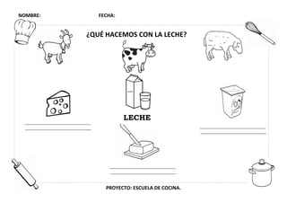 NOMBRE: FECHA:
PROYECTO: ESCUELA DE COCINA.
¿QUÉ HACEMOS CON LA LECHE?
LECHE
 