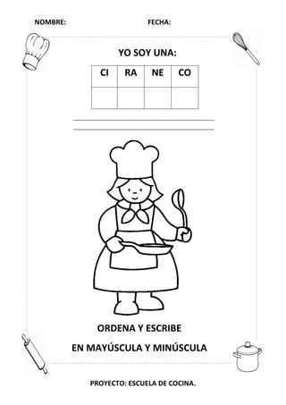 NOMBRE: FECHA:
PROYECTO: ESCUELA DE COCINA.
YO SOY UNA:
CI RA NE CO
ORDENA Y ESCRIBE
EN MAYÚSCULA Y MINÚSCULA
 