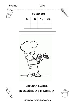 NOMBRE: FECHA:
PROYECTO: ESCUELA DE COCINA.
YO SOY UN:
CI RO NE CO
ORDENA Y ESCRIBE
EN MAYÚSCULA Y MINÚSCULA
 