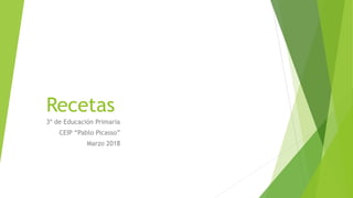 Recetas
3º de Educación Primaria
CEIP “Pablo Picasso”
Marzo 2018
 