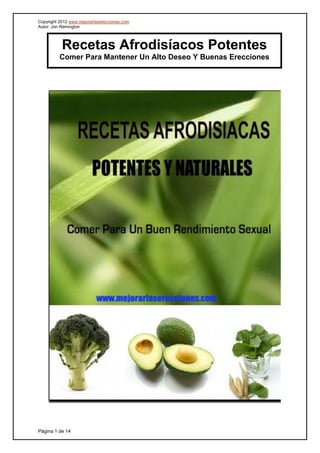 Copyright 2012 www.mejorarlaserecciones.com
Autor: Jon Remington
Página 1 de 14
Recetas Afrodisíacos Potentes
Comer Para Mantener Un Alto Deseo Y Buenas Erecciones
 