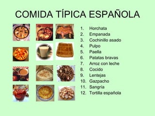 COMIDA TÍPICA ESPAÑOLA Horchata Empanada Cochinillo asado Pulpo Paella Patatas bravas Arroz con leche Cocido Lentejas Gazpacho Sangría Tortilla española 