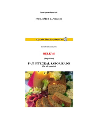 Ideal para sándwich.
FACILÍSIMO Y RAPIDÍSIMO
Receta enviada por:
BELKYS
(Argentina)
PAN INTEGRAL SABORIZADO
(En microondas)
 