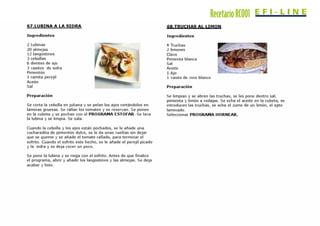 RecetarioRC001Recetario Master JRD
67.LUBINA A LA SIDRA
Ingredientes
2 Lubinas
20 almejas
12 langostinos
3 cebollas
6 dientes de ajo
3 vasitos de sidra
Pimentón
1 ramita perejil
Aceite
Sal
Preparación
Se corta la cebolla en juliana y se pelan los ajos cortándolos en
láminas gruesas. Se rallan los tomates y se reservan. Se ponen
en la cubeta y se pochan con el PROGRAMA ESTOFAR. Se lava
la lubina y se limpia. Se sala.
Cuando la cebolla y los ajos están pochados, se le añade una
cucharadita de pimentón dulce, se le da unas vueltas sin dejar
que se queme y se añade el tomate rallado, para terminar el
sofrito. Cuando el sofrito este hecho, se le añade el perejil picado
y la sidra y se deja cocer un poco.
Se pone la lubina y se riega con el sofrito. Antes de que finalice
el programa, abrir y añadir los langostinos y las almejas. Se deja
acabar y listo.
Ingredientes
4 Truchas
2 limones
Clavo
Pimienta blanca
Sal
Aceite
1 Ajo
1 vasito de vino blanco
Preparación
Recetario Master JRD
Se limpian y se abren las truchas, se les pone dentro sal,
pimienta y limón a rodajas. Se echa el aceite en la cubeta, se
introducen las truchas, se echa el zumo de un limón, el ajito
laminado.
Seleccionar PROGRAMA HORNEAR,
 