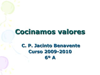 Cocinamos valores C. P. Jacinto Benavente Curso 2009-2010 6º A 