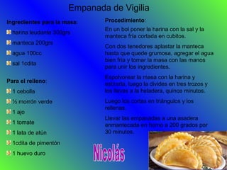 Empanada de Vigilia
Ingredientes para la masa:
harina leudante 300grs
manteca 200grs
agua 100cc
sal 1cdita
Para el relleno...