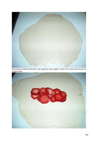 Haciendo una lámina finísima y de superficie muy amplia. Poner en el centro unas fresas en
rodajas finas




                                                                                        160
 