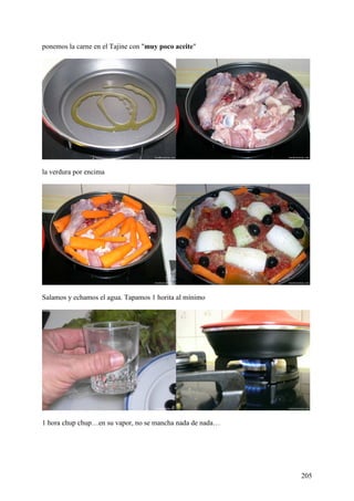 ponemos la carne en el Tajine con "muy poco aceite"




la verdura por encima




Salamos y echamos el agua. Tapamos 1 horita al mínimo




1 hora chup chup…en su vapor, no se mancha nada de nada…




                                                           205
 