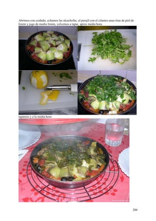 Abrimos con cuidado, echamos las alcachofas, el perejil con el cilantro unas tiras de piel de
limón y jugo de medio limón, volvemos a tapar, aprox media hora.




tapamos y a la media hora




                                                                                            206
 