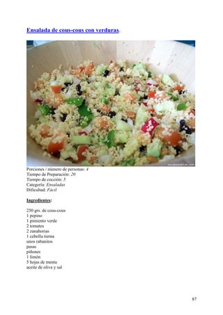 Ensalada de cous-cous con verduras.




Porciones / número de personas: 4
Tiempo de Preparación: 20
Tiempo de cocción: 5
Categoría: Ensaladas
Dificultad: Fácil

Ingredientes:

250 grs. de cous-cous
1 pepino
1 pimiento verde
2 tomates
2 zanahorias
1 cebolla tierna
unos rabanitos
pasas
piñones
1 limón
5 hojas de menta
aceite de oliva y sal
om




                                      87
 