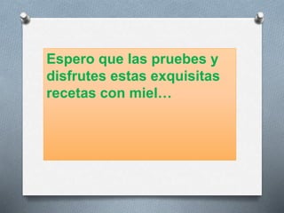 Espero que las pruebes y 
disfrutes estas exquisitas 
recetas con miel… 
