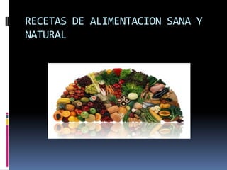 RECETAS DE ALIMENTACION SANA Y
NATURAL
 