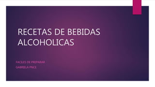 RECETAS DE BEBIDAS
ALCOHOLICAS
FACILES DE PREPARAR
GABRIELA PNCE
 
