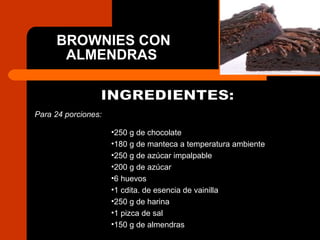 BROWNIES CON ALMENDRAS   INGREDIENTES: 250 g de chocolate  180 g de manteca a temperatura ambiente  250 g de azúcar impalpable  200 g de azúcar  6 huevos  1 cdita. de esencia de vainilla  250 g de harina  1 pizca de sal  150 g de almendras Para 24 porciones: 