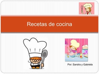 Recetas de cocina
Por: Sandra y Gabriela
 