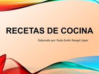 RECETAS DE COCINA
Elaborado por: Paola Evelin Rangel López
 