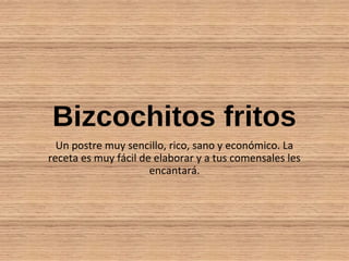 Bizcochitos fritos
Un postre muy sencillo, rico, sano y económico. La
receta es muy fácil de elaborar y a tus comensales les
encantará.
 