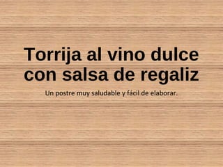 Torrija al vino dulce
con salsa de regaliz
Un postre muy saludable y fácil de elaborar.
 