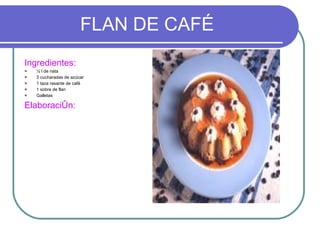 FLAN DE CAFÉ Ingredientes:  ½ l de nata 3 cucharadas de azúcar 1 taza rasante de café 1 sobre de flan Galletas Elaboración: 