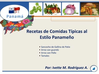 Por: Ivette M. Rodríguez A.
Recetas de Comidas Típicas al
Estilo Panameño
Sancocho de Gallina de Patio
Arroz con guandú
Arroz con Pollo
Tamales
 
