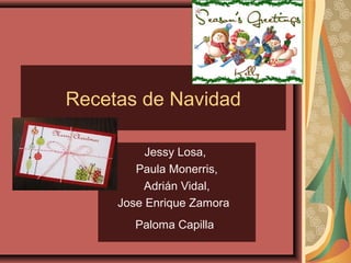 Recetas de Navidad

          Jessy Losa,
        Paula Monerris,
         Adrián Vidal,
     Jose Enrique Zamora
        Paloma Capilla.
 