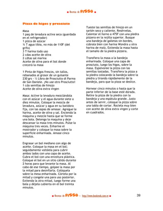 ■ Recetas de pizza ■



Pizza de higos y prosciuto
                                                  Tueste las semillas de hinojo en un
Masa                                              sartén seco y caliente. Resérvelas.
1 paq de levadura activa seca (guardada           Calentar el horno a 475F con una piedra
en el refrigerador)                               pizzera en la rejilla superior. Busque
1 pizca de azúcar                                 una bandeja de galletas sin bordes,
¾ T agua tibia, no más de 110F (del               cúbrala bien con harina Wondra u otra
grifo)                                            harina de maíz, Extienda la masa hasta
3 T harina todo uso                               el tamaño de la piedra pizzera.
2 cdas aceite de oliva
2 cdtas sal marina                                Transfiera la masa a la bandeja
Aceite de oliva para el bol donde                 enharinada. Coloque una capa de
crecerá la masa                                   prosciuto, luego los higos, sobre la
                                                  masa. Espolvoree la pizza con las
1 Pinta de higos frescos, sin tallos,             semillas tostadas. Transfiera la pizza a
rebanados al grosor de un guisante                la piedra colocando la bandeja sobre la
230 grs - ½ Libra de Prosciutto di Parma          piedra y tirando rápidamente de la
de San Daniele. ¡No use otro Prosciutto!          bandeja, para que la pizza se deslice.
1 cda semillas de hinojo
Aceite de oliva extra virgen                      Hornear cinco minutos o hasta que la
                                                  parte inferior de la base esté dorada.
Masa: Active la levadura mezclándola              Retire la pizza de la piedra con la
con el azúcar y el agua durante siete a           bandeja y una espátula grande. Justo
diez minutos. Coloque la mezcla de                antes de servir, coloque la pizza sobre
levadura, azúcar y agua en su batidora            una tabla de cortar. Rocíela muy bien
fija, con las aspas de amasar. Agregue la         con aceite de oliva extra virgen y corte
harina, aceite de oliva y sal. Encienda la        en cuadrados.
máquina y mezcle hasta que se forme
una bola. Detenga la maquina y deje
descansar la masa tres minutos. Pulse la
máquina tres veces. Enharine el
mostrador y coloque la masa sobre la
superficie enharinada. Amase cinco
minutos.

Engrasar un bol mediano con algo de
aceite. Coloque la masa en el bol;
seguidamente voltéela para cubrir
ambos lados con una capa de aceite.
Cubra el bol con una envoltura plástica.
Coloque el bol en un sitio cálido durante
2 horas para que levante la masa. Al
cabo de ese tiempo, golpee la masa por
la mitad para desinflarla. Colóquela
sobre la mesa enharinada. Córtela por la
mitad y congele una para uso posterior.
Extienda la otra mitad, luego forme una
bola y déjela cubierta en el bol treinta
minutos.

                      ■ Recetas de pizza - http://www.bookends.com.ve ■                  39
 