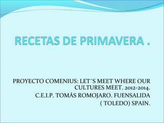 PROYECTO COMENIUS: LET´S MEET WHERE OUR
                   CULTURES MEET. 2012-2014.
      C.E.I.P. TOMÁS ROMOJARO. FUENSALIDA
                          ( TOLEDO) SPAIN.
 