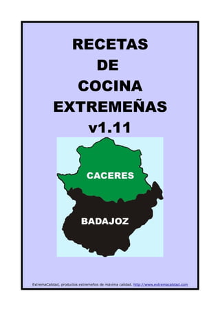 RECETAS
               DE
             COCINA
           EXTREMEÑAS
              v1.11




ExtremaCalidad, productos extremeños de máxima calidad. http://www.extremacalidad.com
 