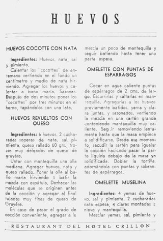 HUEVOS
HUEVOS COCOTTE CON NATA                     mezcla un poco d e mantequilla y
                                            seguir batiendo hasta tener un3
   Ingredientes: Huevos, nata, sal          pasta espesa.
y pimienta.
   Calentar los "cocottes" d e an-           OMELETTE CON PUNTAS DE
temano vertiendo en el fondo u n                   ESPARRAGOS
centímetro y medio d e nata hir-
viendo. A g r e g a r los huevos y ca-           C o c e r en agua caliente puntas
lentar a baño maría. Sazonar.               d e espárragos d e 2 cms. d e lar-
Después d e dos minutos poner lo:           go. Escurrirlas y saltarlas en man-
"cocottes" p o r tres minutos en el         iequilla. AgregJrias a los huevos
horno, tapándolos con una lata.             previamente batidos, yema y cla-
                                            ra juntas, y sazonados, vertiendo
   HUEVOS REVUELTOS CON                     la mezcla en una sartén grande
          QUESO                             conteniendo mantequilla muy ca-
                                            liente. Seg ,ir removTendo lenta-
    Ingredientes: 6 huevos, 2 cucha-        mente hasta que la masa empiece
 radas soperas d e nata, sal, pi-           a iolidificdrse. Desde ese momen-
mienta, queso rallado 60 grs., tro-         t o , sacudir la sartén para i g u a l i r
zos muy delgados d e queso d e              la cocción h a c i t n d o (pasar la par-
g r uyére.                                  t e líquida debajo ds la masa y"
    Untar con madequilla una olla           solidificada. Doblar la tortilla.
mediana. A g r e g a r huevos, nata 1       adornándola con puntas y sobran-
queso rallado. Poner la olla al ba-         tes d e espárragos.
 ño maría hirviendo        11b a t i r la
mezcla con espátula. Deshacer las                 OMELETTE MUSELINA
moléculas q u e se originen antes
de la cocción y agregar ml final
                               a               Ingredientes: 4 yemas d e hue-
tajadas muy finas d e queso de              vo, sal y pimienta. 2 cucharadas
Gruyére.                                    nata espesa, 4 claras montadas 2
    En caso de pasar el grado d e           nieve y mantequilla.
cocción conveniente, agregar a la              Mezclar yemas, MI, pimienta y

   R E S T A U R A N T             D E L    H O T E L         C R I L L O N
                                                 - -
 