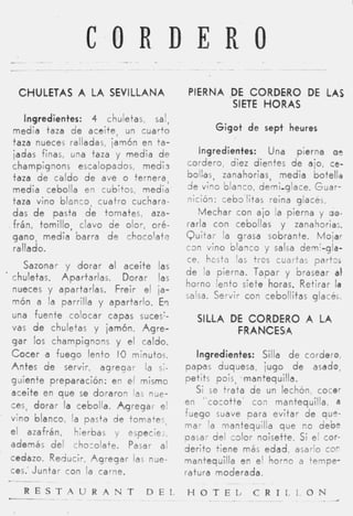 C O R D E R O
      CHULETAS A LA SEVILLANA                  PIERNA ,DE CORDERO DE LAS
                                                       SIETE HORAS
       Ingredientes: 4 chuletas, sal,
    media taza d e aceite, un cuarto                  Gigot de   sept heures
    taza nueces ralladas, jamón en t a -
    iadas finas, una taza y media d e             Ingredientes: Una pierna ae
    champignons escalopados, medis             cordero, diez dientes d e ajo, ce-
    taza d e caldo d e ave o ternera,          bollas, zanahorias, media botella
    media cebolla en cubitos, media            de vino blaqco, demi-glace. Guar-
    taza vino blanco, cuatro cuchara-          nición: ceba'litas reina glacés.
    das d e pasta d e tomates, aza-               Mechar con ajo la pierna y uo-
    frán, tomillo, clavo d e olor, oré-        rarla con cebollas y zanahorias.
    gano, media barra d e chocolate            Quitar la grasa sobrante. Mojar
    rallado.                                   c3n vino blanco y salsa demi-gla-
                                               ce, hcstfi las t r r s cuarfas partzs
       Sazonar y dorar al aceite las
                                               de la pierna. Tapar y brasear a i
*   chuletas. Apartarlas. Dorar las
                                               horno lento siete horas. Retirar la
    nueces y apartarlas. h e i r el ja-
                                               salsa. Servir con cebollitas glacés.
    món a la parrilla y apartarlo. E.i
    una fuente colocar capas sucesy-             SILLA DE CORDERO A LA
    vas d e chuletas y jamón. h g r e -                 FRANCESA
    gar los champignons y el caldo.
    C o c e r a fuego lento IO minutos.           Ingredientes: Silla d e cordero,
    Antes d e servir, agregar la si-           papas duquesa, jugo d e asado,
    guiente preparación: en el mismo           petits pois, .mantequilla.
    aceite en que se doraron las nue-             Si se trata d e un lechón, cocer
    ces, dorar la cebolla. A g r e g a r el    en ' cocotte' con mantequilla, a
                                               fuego suave para evitar de que-
    vino blanco, la pasta de tomates,
                                               mar la mantequilla que no debe
    el azafrán, hierbas y especie;,
                                               pasar del calor noisette. Si el cor-
    además del chocolate. Pasar al             derito tiene más edad, asarlo COP
    cedazo. Reducir. A g r e g a r las nue-    mantequilla en el horno a tempe-
    ces.'Juntar con la carne.                  ratura moderada.
    -_._     ~
                                                        -
          R E S T A U R A N T          D E I   H O T E L C R I L I O N
    -__          -   ~   ~-        ~
                                                  -   -~     -                 _   A
 