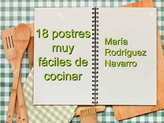 18 postres18 postres
muymuy
fáciles defáciles de
cocinarcocinar
MaríaMaría
RodríguezRodríguez
NavarroNavarro
 