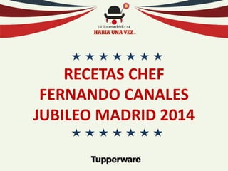 RECETAS CHEF 
FERNANDO CANALES 
JUBILEO MADRID 2014  