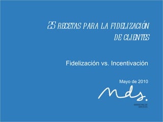 25 recetas para la fidelización de clientes Fidelización vs. Incentivación Mayo de 2010 