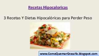 Recetas Hipocaloricas
3 Recetas Y Dietas Hipocalóricas para Perder Peso
www.ComoQuemarGrasaYa.blogspot.com
 