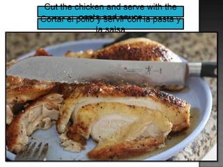 Cut the chicken and serve with the
pasta and sauceCortar el pollo y servir con la pasta y
la salsa
 