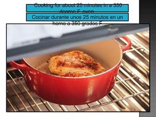 Cooking for about 25 minutes in a 350
degree F. oven.
Cocinar durante unos 25 minutos en un
horno a 350 grados F
 