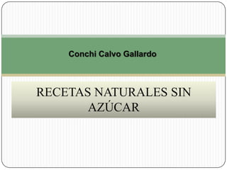 Conchi Calvo Gallardo



RECETAS NATURALES SIN
       AZÚCAR
 