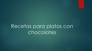 Recetas para platos con
chocolates
 
