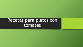 Recetas para platos con
tomates
 