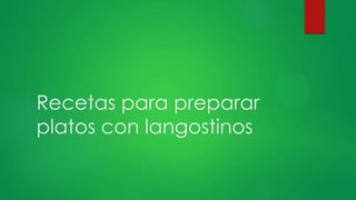 Recetas para preparar
platos con langostinos
 