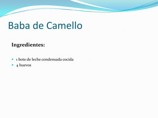 Baba de CamelloIngredientes:1 bote de leche condensada cocida4 huevos